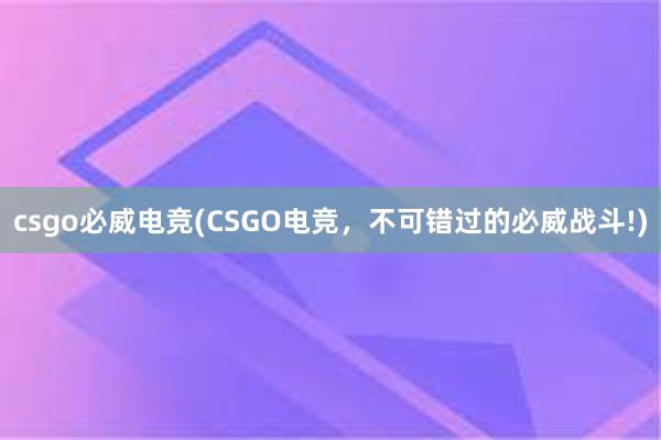 csgo必威电竞(CSGO电竞，不可错过的必威战斗!)