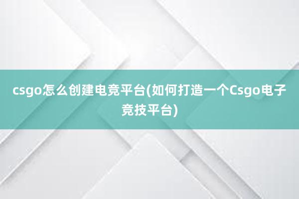 csgo怎么创建电竞平台(如何打造一个Csgo电子竞技平台)