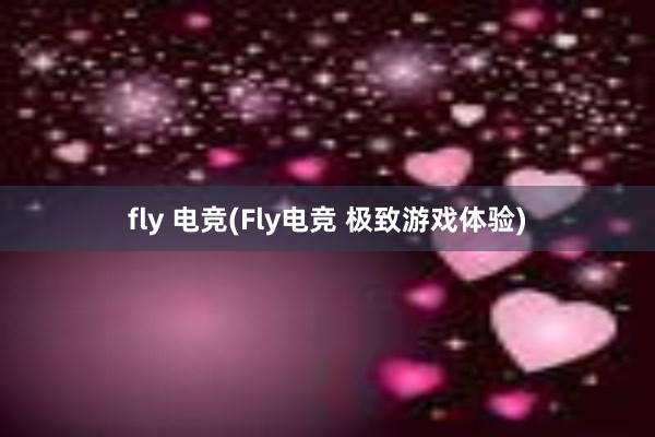 fly 电竞(Fly电竞 极致游戏体验)