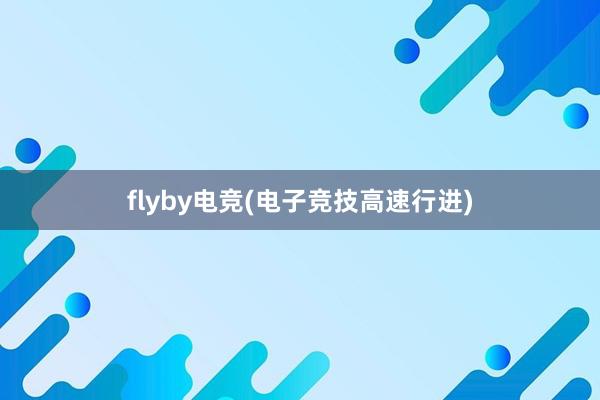 flyby电竞(电子竞技高速行进)