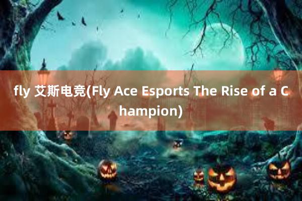 fly 艾斯电竞(Fly Ace Esports The Rise of a Champion)