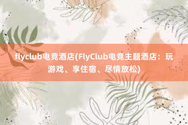 flyclub电竞酒店(FlyClub电竞主题酒店：玩游戏、享住宿、尽情放松)