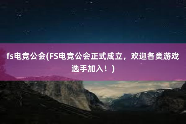 fs电竞公会(FS电竞公会正式成立，欢迎各类游戏选手加入！)