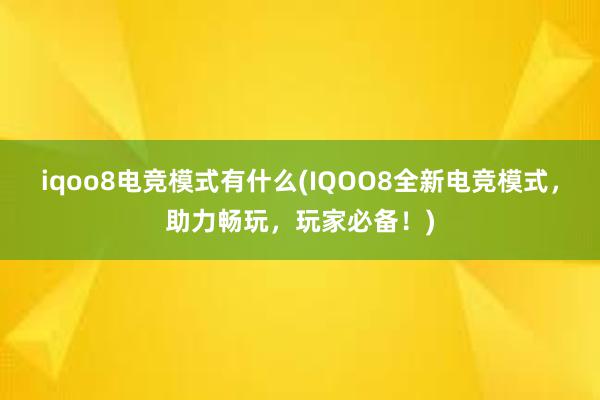 iqoo8电竞模式有什么(IQOO8全新电竞模式，助力畅玩，玩家必备！)