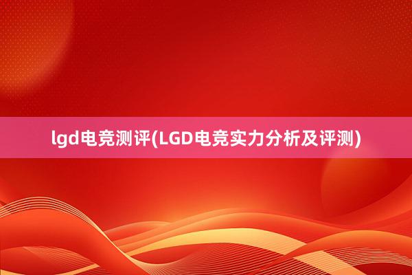 lgd电竞测评(LGD电竞实力分析及评测)