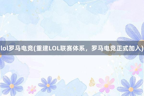 lol罗马电竞(重建LOL联赛体系，罗马电竞正式加入)