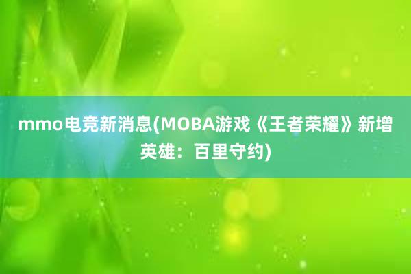 mmo电竞新消息(MOBA游戏《王者荣耀》新增英雄：百里守约)