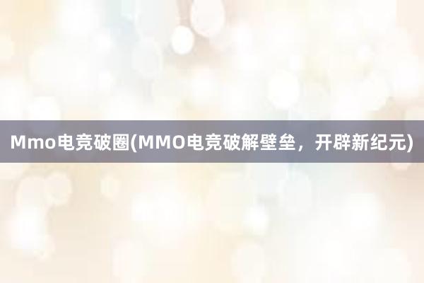 Mmo电竞破圈(MMO电竞破解壁垒，开辟新纪元)