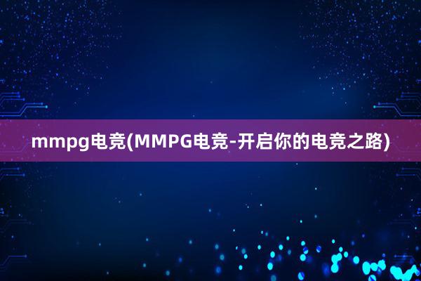 mmpg电竞(MMPG电竞-开启你的电竞之路)