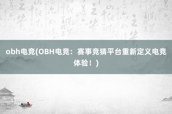 obh电竞(OBH电竞：赛事竞猜平台重新定义电竞体验！)