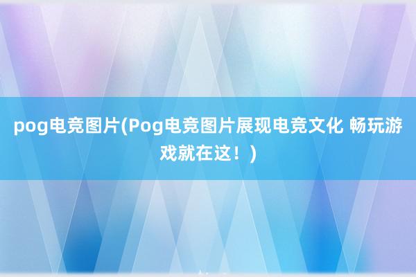 pog电竞图片(Pog电竞图片展现电竞文化 畅玩游戏就在这！)