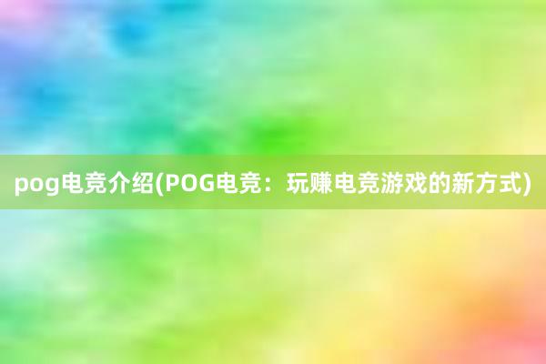 pog电竞介绍(POG电竞：玩赚电竞游戏的新方式)