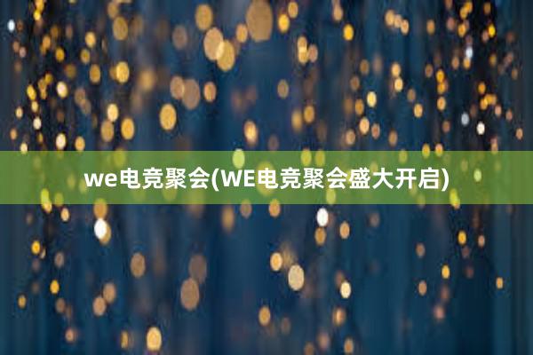 we电竞聚会(WE电竞聚会盛大开启)