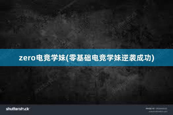 zero电竞学妹(零基础电竞学妹逆袭成功)