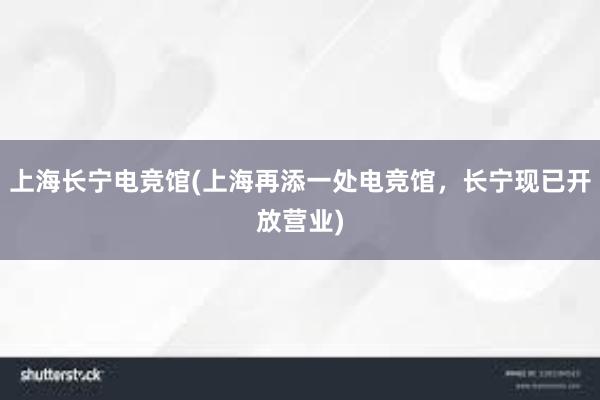 上海长宁电竞馆(上海再添一处电竞馆，长宁现已开放营业)