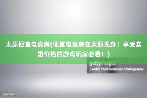 太原便宜电竞房(便宜电竞房在太原现身！享受实惠价格的游戏玩家必看！)