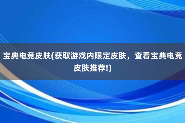 宝典电竞皮肤(获取游戏内限定皮肤，查看宝典电竞皮肤推荐!)