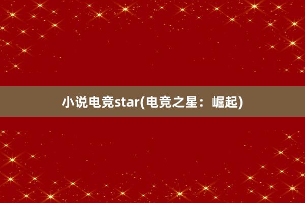 小说电竞star(电竞之星：崛起)