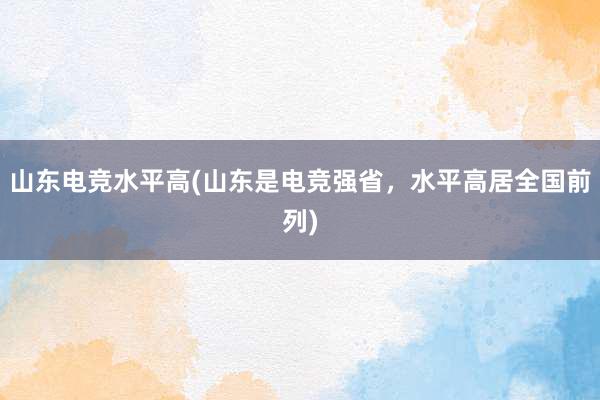 山东电竞水平高(山东是电竞强省，水平高居全国前列)