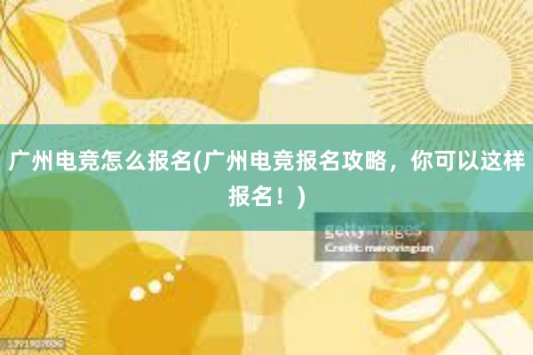 广州电竞怎么报名(广州电竞报名攻略，你可以这样报名！)