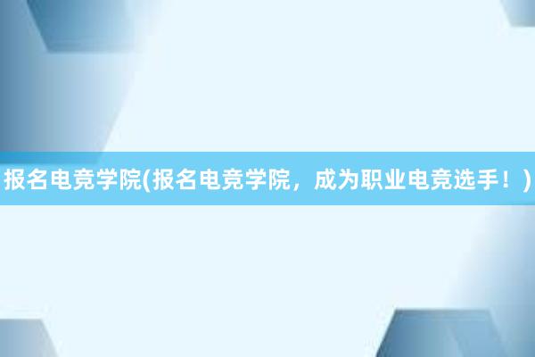 报名电竞学院(报名电竞学院，成为职业电竞选手！)