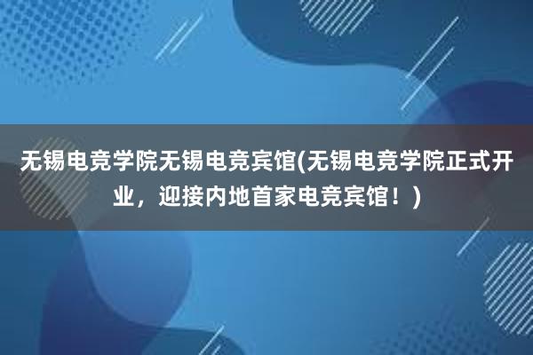 无锡电竞学院无锡电竞宾馆(无锡电竞学院正式开业，迎接内地首家电竞宾馆！)