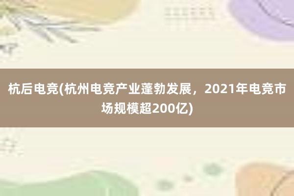 杭后电竞(杭州电竞产业蓬勃发展，2021年电竞市场规模超200亿)