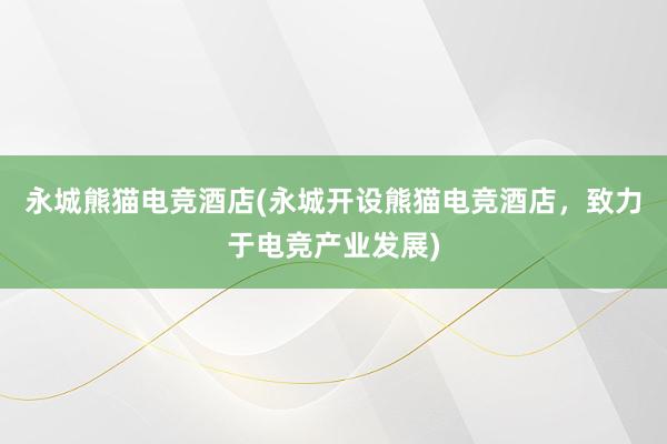 永城熊猫电竞酒店(永城开设熊猫电竞酒店，致力于电竞产业发展)