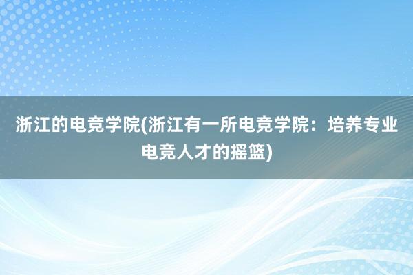 浙江的电竞学院(浙江有一所电竞学院：培养专业电竞人才的摇篮)