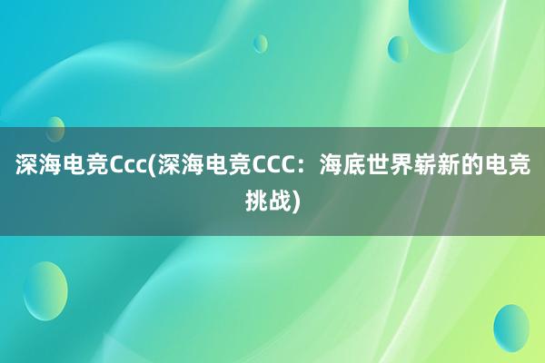 深海电竞Ccc(深海电竞CCC：海底世界崭新的电竞挑战)