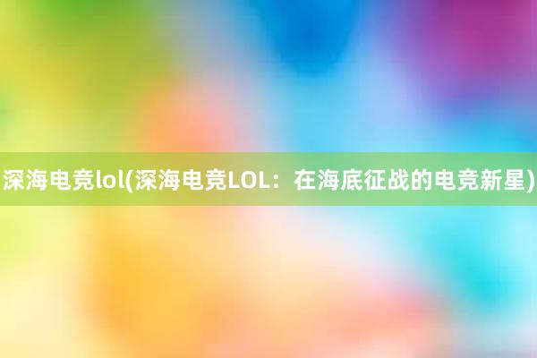 深海电竞lol(深海电竞LOL：在海底征战的电竞新星)