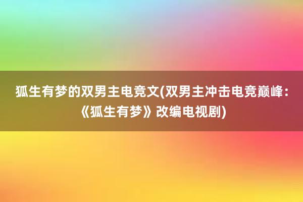 狐生有梦的双男主电竞文(双男主冲击电竞巅峰：《狐生有梦》改编电视剧)