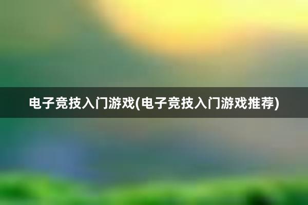 电子竞技入门游戏(电子竞技入门游戏推荐)