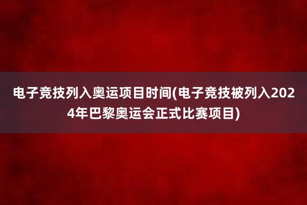 电子竞技列入奥运项目时间(电子竞技被列入2024年巴黎奥运会正式比赛项目)