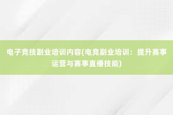 电子竞技副业培训内容(电竞副业培训：提升赛事运营与赛事直播技能)