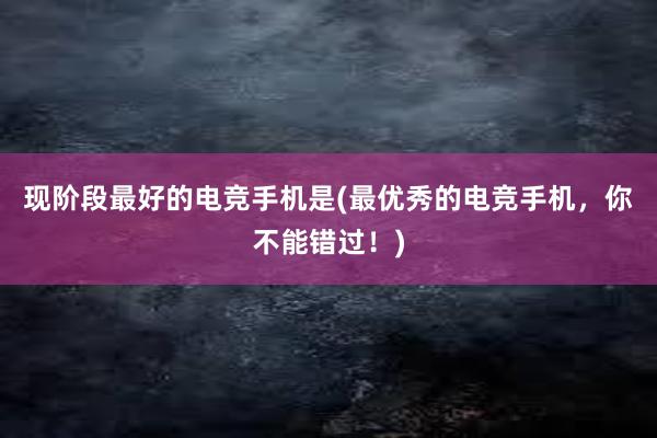 现阶段最好的电竞手机是(最优秀的电竞手机，你不能错过！)