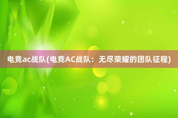 电竞ac战队(电竞AC战队：无尽荣耀的团队征程)