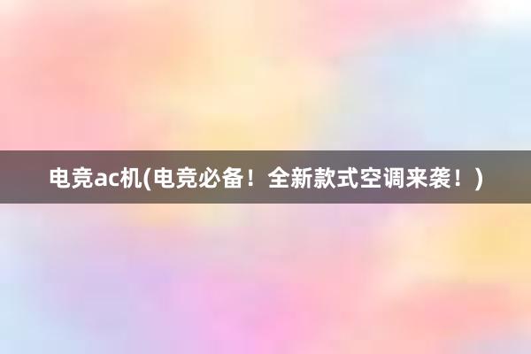 电竞ac机(电竞必备！全新款式空调来袭！)