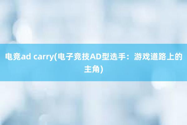 电竞ad carry(电子竞技AD型选手：游戏道路上的主角)