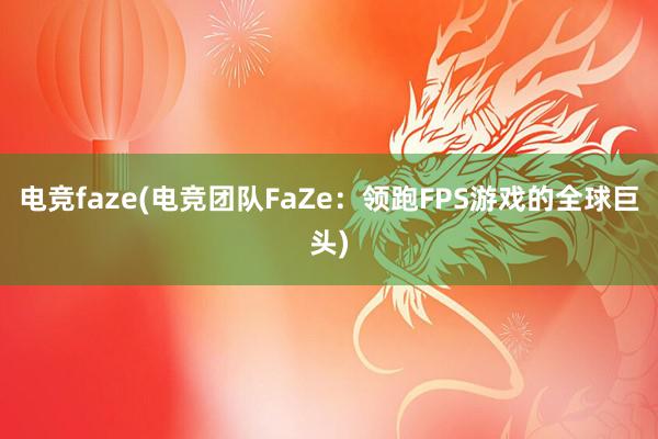 电竞faze(电竞团队FaZe：领跑FPS游戏的全球巨头)