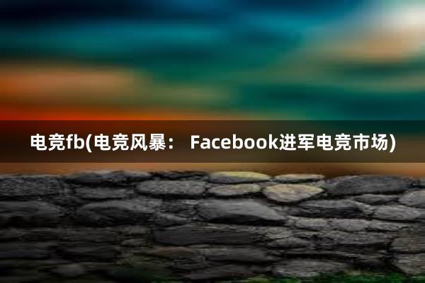 电竞fb(电竞风暴： Facebook进军电竞市场)