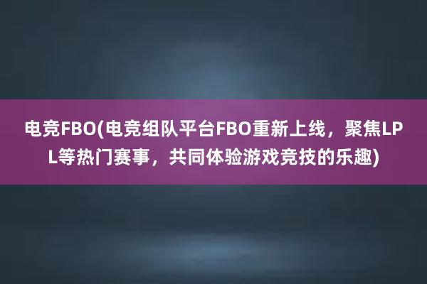 电竞FBO(电竞组队平台FBO重新上线，聚焦LPL等热门赛事，共同体验游戏竞技的乐趣)