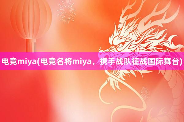 电竞miya(电竞名将miya，携手战队征战国际舞台)