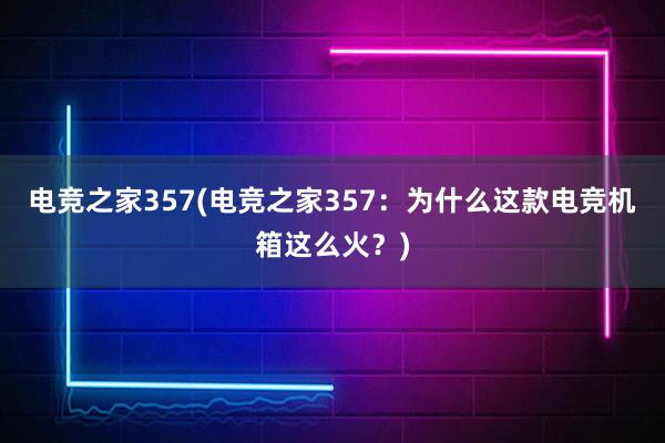 电竞之家357(电竞之家357：为什么这款电竞机箱这么火？)