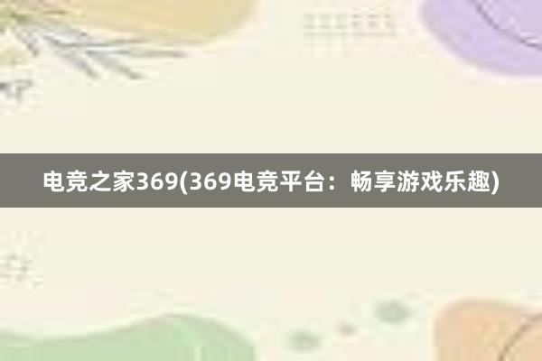 电竞之家369(369电竞平台：畅享游戏乐趣)