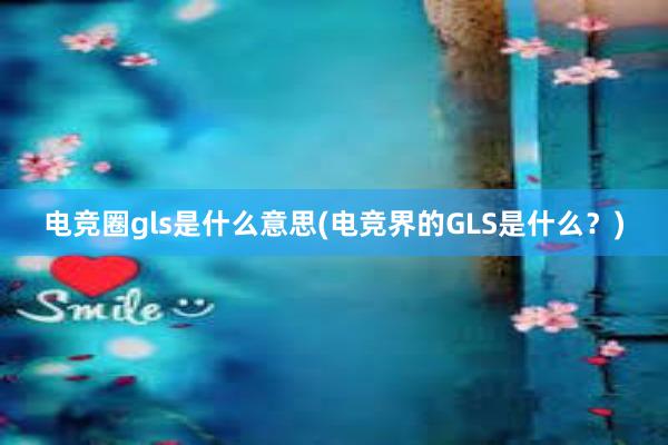 电竞圈gls是什么意思(电竞界的GLS是什么？)