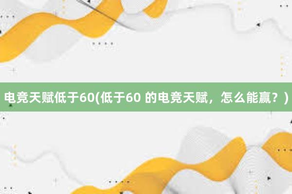 电竞天赋低于60(低于60 的电竞天赋，怎么能赢？)