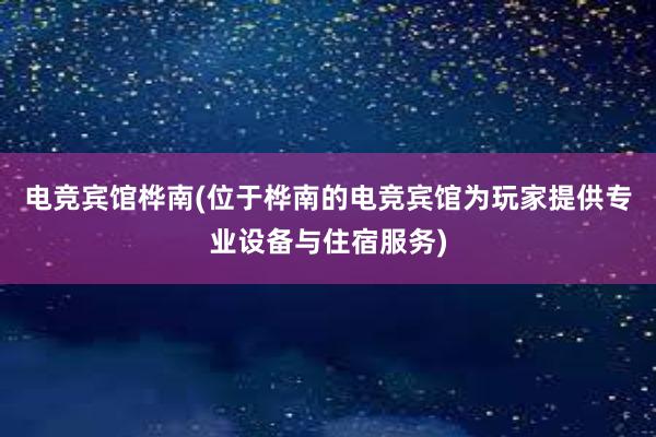 电竞宾馆桦南(位于桦南的电竞宾馆为玩家提供专业设备与住宿服务)