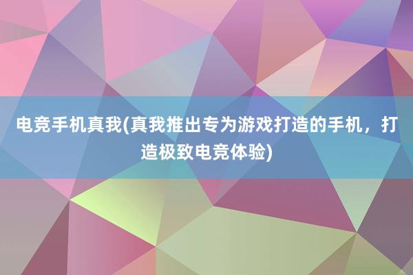 电竞手机真我(真我推出专为游戏打造的手机，打造极致电竞体验)