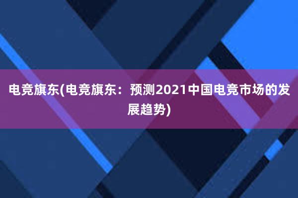 电竞旗东(电竞旗东：预测2021中国电竞市场的发展趋势)